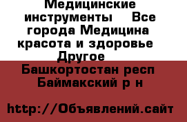 Медицинские инструменты  - Все города Медицина, красота и здоровье » Другое   . Башкортостан респ.,Баймакский р-н